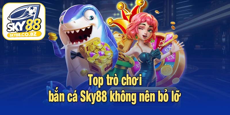Top trò chơi bắn cá Sky88 không nên bỏ lỡ