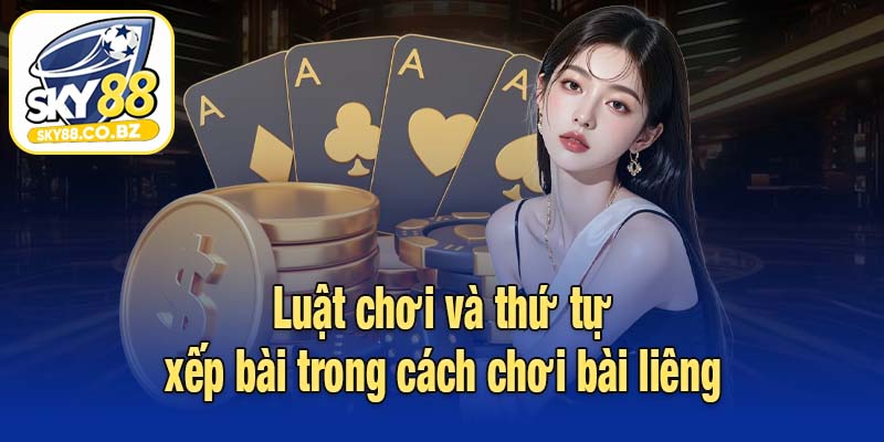 Luật chơi và thứ tự xếp bài trong cách chơi bài liêng