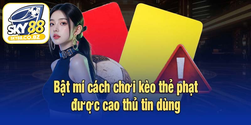 Bật mí cách chơi kèo thẻ phạt được cao thủ tin dùng