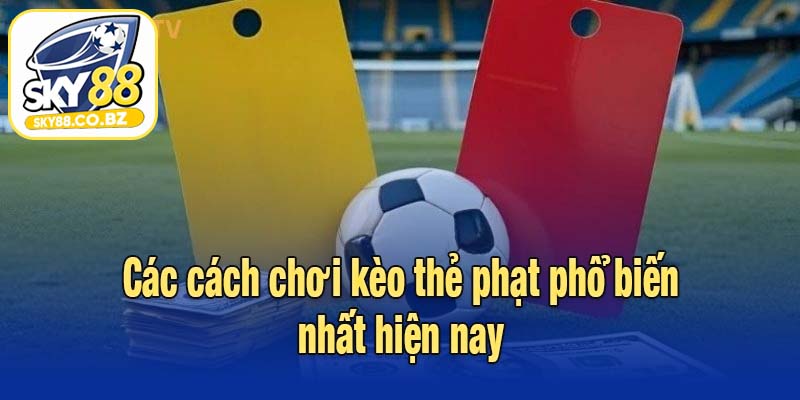 Các cách chơi kèo thẻ phạt phổ biến nhất hiện nay