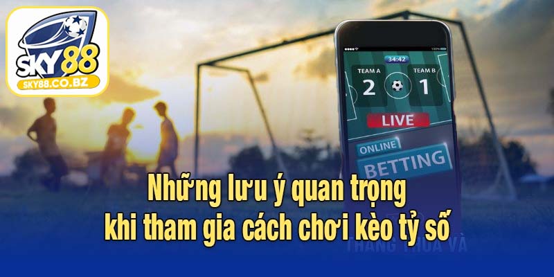 Những lưu ý quan trọng khi tham gia cách chơi kèo tỷ số