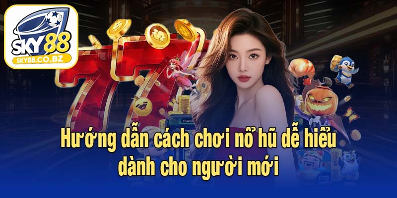 Hướng dẫn cách chơi nổ hũ dễ hiểu dành cho người mới