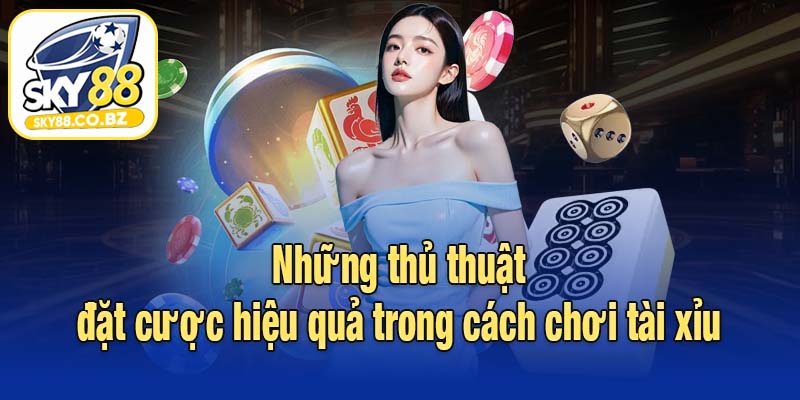 Những thủ thuật đặt cược hiệu quả trong cách chơi tài xỉu