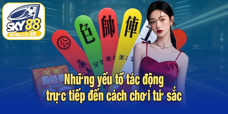 Những yếu tố tác động trực tiếp đến cách chơi tứ sắc