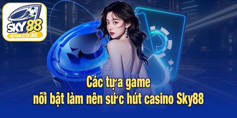 Các tựa game nổi bật làm nên sức hút casino Sky88