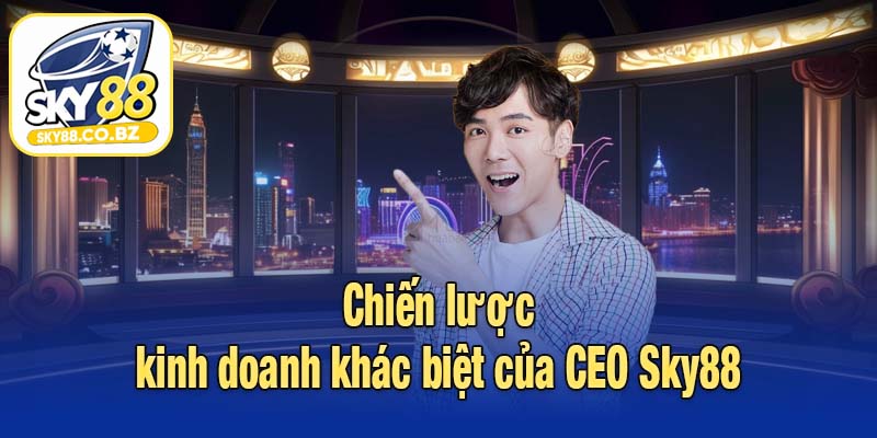 Chiến lược kinh doanh khác biệt của CEO Sky88