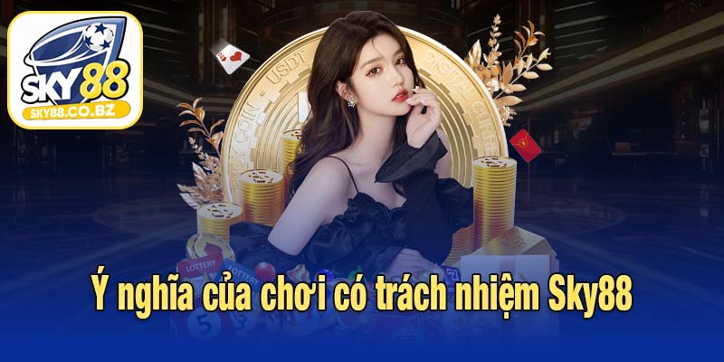Ý nghĩa của chơi có trách nhiệm Sky88