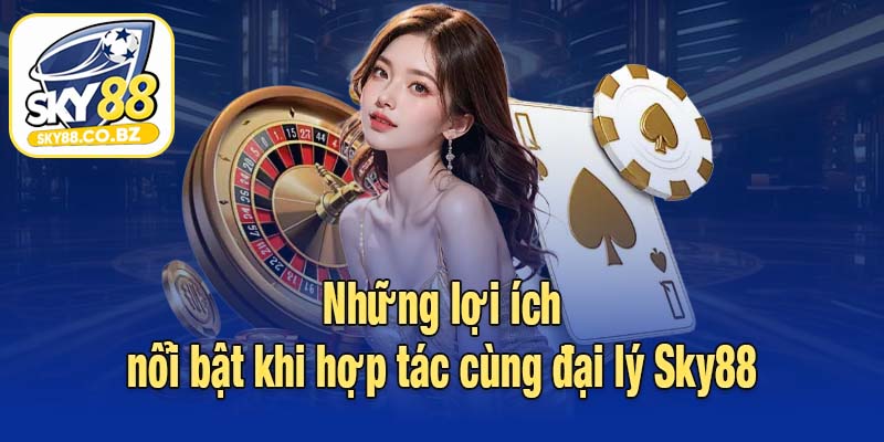 Những lợi ích nổi bật khi hợp tác cùng đại lý Sky88