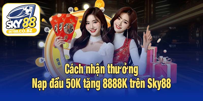Cách nhận thưởng Nạp đầu 50K tặng 8888K trên Sky88
