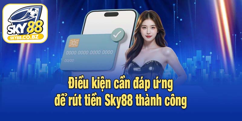 Điều kiện cần đáp ứng để rút tiền Sky88 thành công