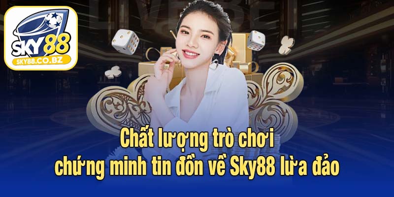 Chất lượng trò chơi chứng minh tin đồn về Sky88 lừa đảo