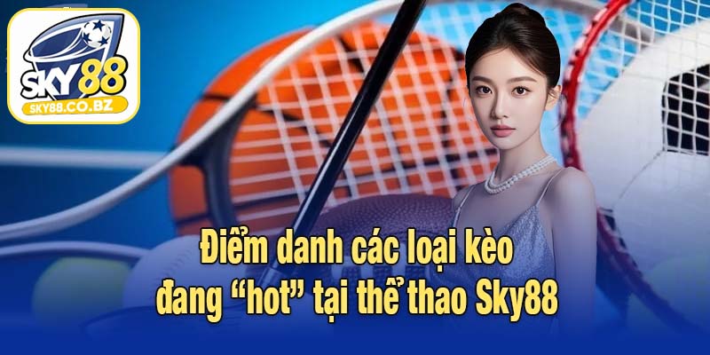 Điểm danh các loại kèo đang “hot” tại thể thao Sky88
